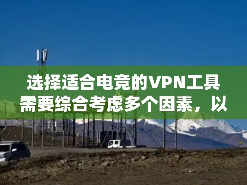 选择适合电竞的VPN工具需要综合考虑多个因素,以下是根据您需求整理的优选方案 选择适合电竞的VPN工具需要综合考虑多个因素,以下是根据您需求整理的优选方案