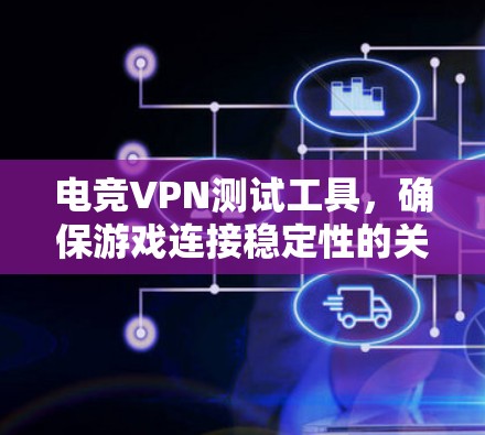 电竞VPN测试工具，确保游戏连接稳定性的关键