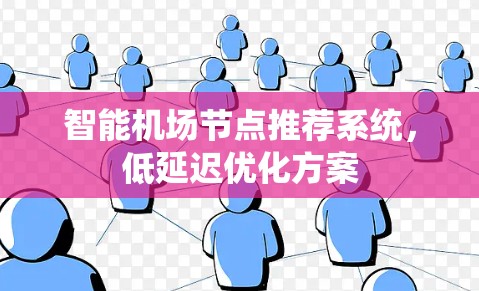 智能机场节点推荐系统,低延迟优化方案 智能机场节点推荐系统,低延迟优化方案