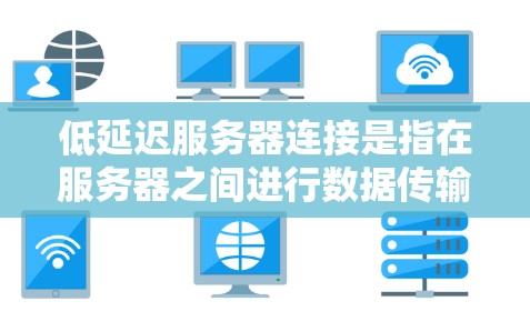 低延迟服务器连接是指在服务器之间进行数据传输时,减少数据传输时间,从而提高网络性能和用户体验。以下是一些实现低延迟服务器连接的方法和建议 低延迟服务器连接是指在服务器之间进行数据传输时,减少数据传输时间,从而提高网络性能和用户体验。以下是一些实现低延迟服务器连接的方法和建议