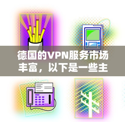 德国的VPN服务市场丰富,以下是一些主要的服务提供商和考虑因素,帮助您选择最适合的工具 德国的VPN服务市场丰富,以下是一些主要的服务提供商和考虑因素,帮助您选择最适合的工具