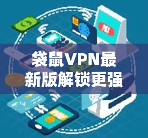 袋鼠VPN最新版解锁更强隐私保护，助力全网自由访问