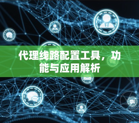 代理线路配置工具，功能与应用解析