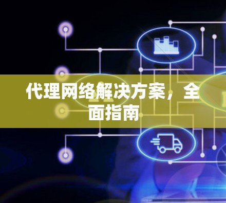 代理网络解决方案,全面指南 代理网络解决方案,全面指南