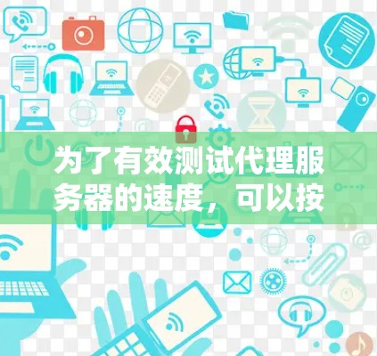 为了有效测试代理服务器的速度，可以按照以下步骤进行