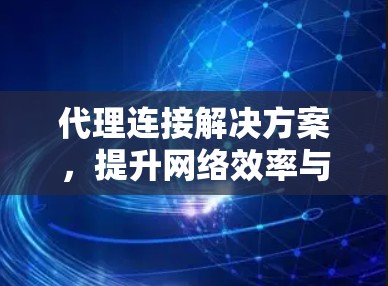 代理连接解决方案,提升网络效率与稳定性 代理连接解决方案,提升网络效率与稳定性