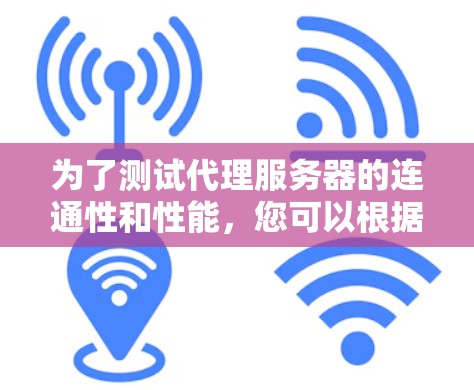 为了测试代理服务器的连通性和性能，您可以根据需求选择以下工具