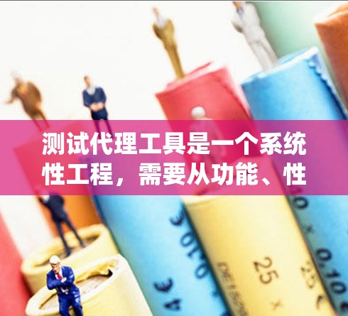 测试代理工具是一个系统性工程，需要从功能、性能和安全等多个方面进行全面评估。以下是一步步的测试指南，帮助您顺利完成代理工具的测试