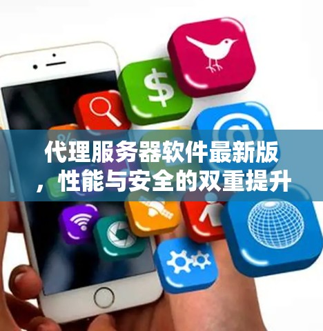 代理服务器软件最新版，性能与安全的双重提升