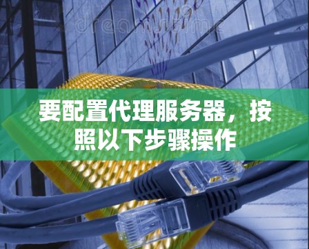 要配置代理服务器，按照以下步骤操作
