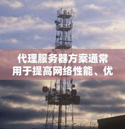 代理服务器方案通常用于提高网络性能、优化资源访问以及管理网络流量。以下是一个常见的代理服务器方案的总结 代理服务器方案通常用于提高网络性能、优化资源访问以及管理网络流量。以下是一个常见的代理服务器方案的总结
