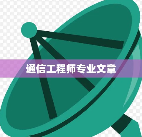 通信工程师专业文章 通信工程师专业文章