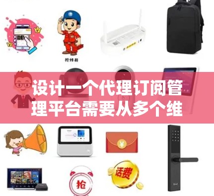 设计一个代理订阅管理平台需要从多个维度进行全面考虑，确保平台功能完善、用户体验良好且安全可靠。以下是对该平台的详细分析和设计思路