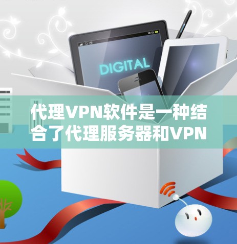 代理VPN软件是一种结合了代理服务器和VPN技术的网络工具，旨在提供更全面的网络保护和内容访问功能。以下是对代理VPN软件的详细解析