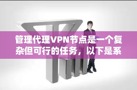 管理代理VPN节点是一个复杂但可行的任务,以下是系统化的步骤指南,帮助您顺利完成这一过程 管理代理VPN节点是一个复杂但可行的任务,以下是系统化的步骤指南,帮助您顺利完成这一过程
