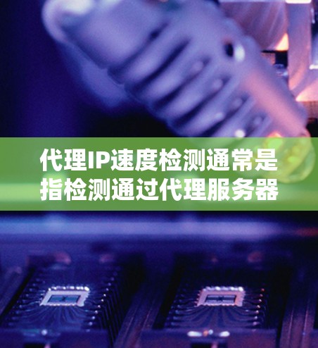 代理IP速度检测通常是指检测通过代理服务器访问外部资源的速度。以下是一些可能的方法和工具,可以帮助你检测代理IP的速度 代理IP速度检测通常是指检测通过代理服务器访问外部资源的速度。以下是一些可能的方法和工具,可以帮助你检测代理IP的速度
