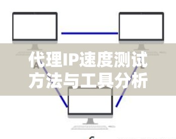 代理IP速度测试方法与工具分析
