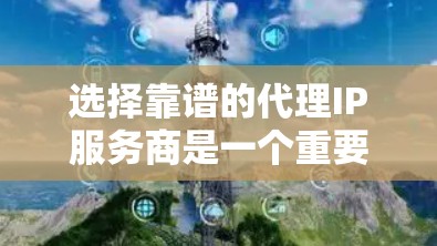 选择靠谱的代理IP服务商是一个重要的决策，可以帮助你保护隐私、匿名化网络访问并提高服务稳定性。以下是如何选择代理IP服务商的关键步骤和建议