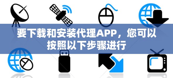 要下载和安装代理APP，您可以按照以下步骤进行