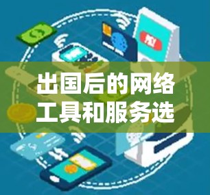 出国后的网络工具和服务选择需要综合考虑安全性、便利性和合法性。以下是根据不同需求分类整理的网络工具和服务建议 出国后的网络工具和服务选择需要综合考虑安全性、便利性和合法性。以下是根据不同需求分类整理的网络工具和服务建议