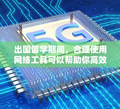 出国留学期间，合理使用网络工具可以帮助你高效学习、生活和沟通。以下是根据你的需求整理的网络工具清单和建议
