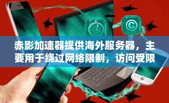 赤影加速器提供海外服务器，主要用于绕过网络限制，访问受限网站，并加速访问速度。以下是详细的分析和建议
