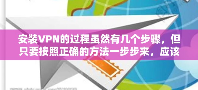 安装VPN的过程虽然有几个步骤,但只要按照正确的方法一步步来,应该不会有太大的问题。以下是详细的安装指南,分步骤说明 安装VPN的过程虽然有几个步骤,但只要按照正确的方法一步步来,应该不会有太大的问题。以下是详细的安装指南,分步骤说明