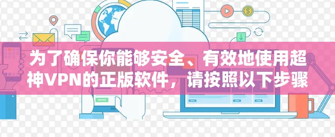 为了确保你能够安全、有效地使用超神VPN的正版软件,请按照以下步骤操作 为了确保你能够安全、有效地使用超神VPN的正版软件,请按照以下步骤操作