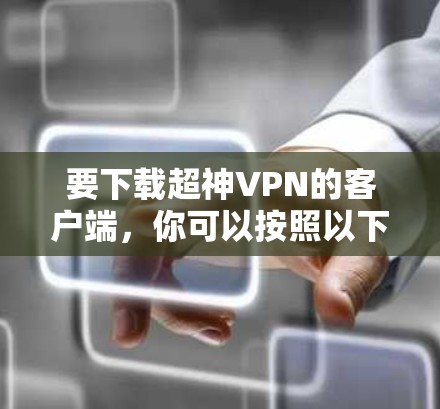 要下载超神VPN的客户端,你可以按照以下步骤操作 要下载超神VPN的客户端,你可以按照以下步骤操作