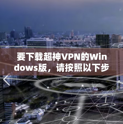 要下载超神VPN的Windows版，请按照以下步骤操作