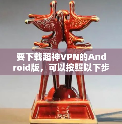 要下载超神VPN的Android版，可以按照以下步骤操作