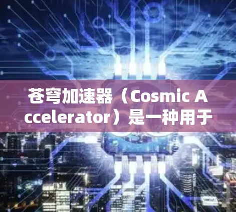 苍穹加速器（Cosmic Accelerator）是一种用于加速子粒子的物理实验装置，主要用于研究高能物理现象。针对手机端的应用，可能是指在移动设备上模拟或控制加速器的实验流程