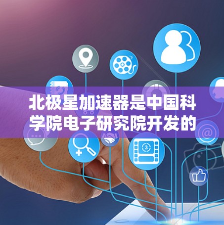 北极星加速器是中国科学院电子研究院开发的一款高性能计算加速器，主要用于高性能计算（HPC）和大数据处理领域。它以其高性能、低能耗和强大的计算能力著称，广泛应用于人工智能、科学仿真、数据分析等领域