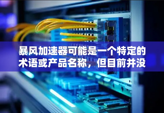 暴风加速器可能是一个特定的术语或产品名称，但目前并没有广泛的信息或定义。如果你指的是某个特定的设备、软件或技术，请提供更多的上下文或详细信息，以便我能更好地帮助你