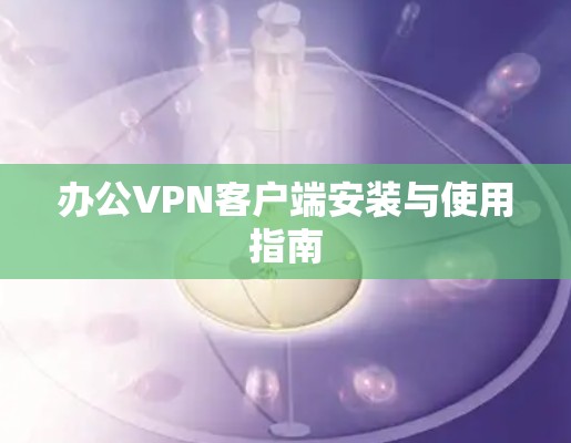 办公VPN客户端安装与使用指南