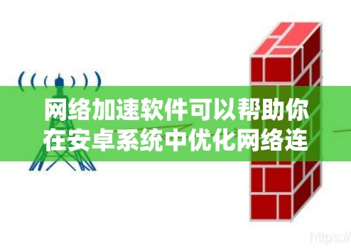 网络加速软件可以帮助你在安卓系统中优化网络连接，提升下载速度和浏览体验。以下是一些常见的网络加速软件推荐，供你参考