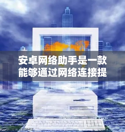 安卓网络助手是一款能够通过网络连接提供各种实用功能的应用程序,旨在提高用户的工作和生活效率。以下是对安卓网络助手的详细分析 安卓网络助手是一款能够通过网络连接提供各种实用功能的应用程序,旨在提高用户的工作和生活效率。以下是对安卓网络助手的详细分析
