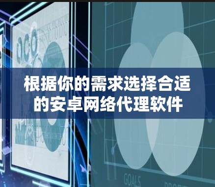 根据你的需求选择合适的安卓网络代理软件