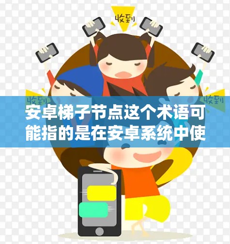 安卓梯子节点这个术语可能指的是在安卓系统中使用的某种中间节点或中转设备，用于特定的网络或数据传输场景。具体含义取决于上下文，但以下是一些可能的解释