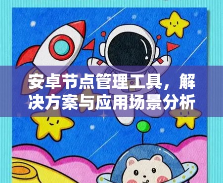 安卓节点管理工具,解决方案与应用场景分析 安卓节点管理工具,解决方案与应用场景分析