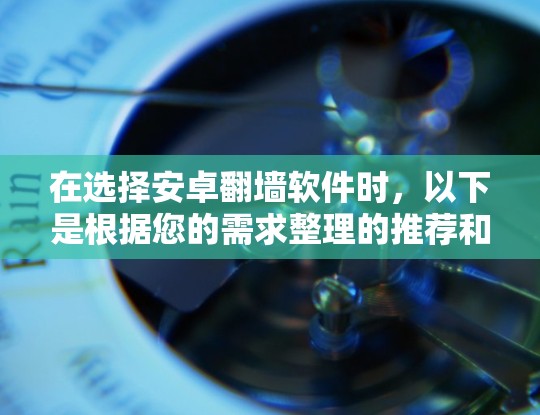 在选择安卓翻墙软件时,以下是根据您的需求整理的推荐和考虑因素 在选择安卓翻墙软件时,以下是根据您的需求整理的推荐和考虑因素