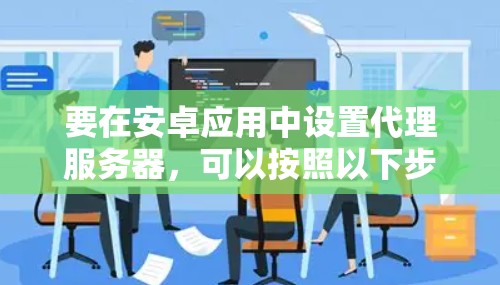 要在安卓应用中设置代理服务器，可以按照以下步骤操作