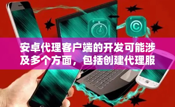 安卓代理客户端的开发可能涉及多个方面,包括创建代理服务器、处理请求和响应、配置证书以及处理特定协议。以下是一个概述和可能的实现步骤 安卓代理客户端的开发可能涉及多个方面,包括创建代理服务器、处理请求和响应、配置证书以及处理特定协议。以下是一个概述和可能的实现步骤