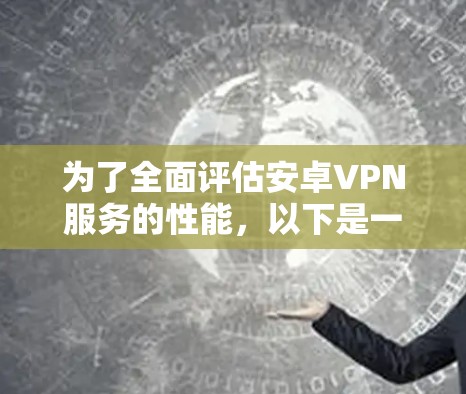 为了全面评估安卓VPN服务的性能,以下是一个详细的测试步骤指南 为了全面评估安卓VPN服务的性能,以下是一个详细的测试步骤指南