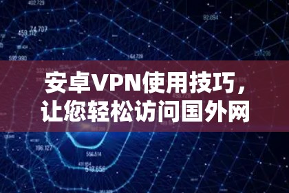 安卓VPN使用技巧，让您轻松访问国外网站