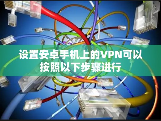 设置安卓手机上的VPN可以按照以下步骤进行
