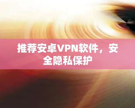 推荐安卓VPN软件，安全隐私保护
