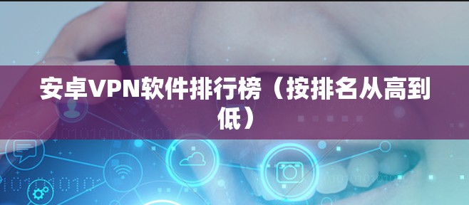 安卓VPN软件排行榜(按排名从高到低) 安卓VPN软件排行榜(按排名从高到低)