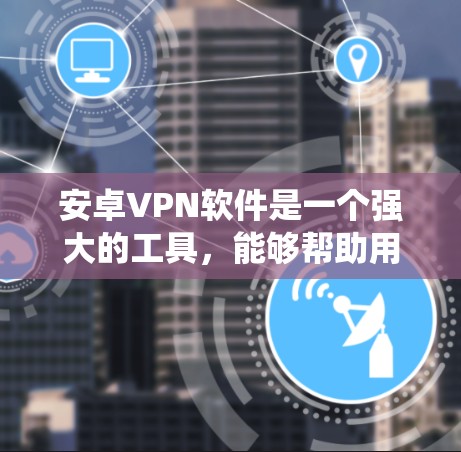 安卓VPN软件是一个强大的工具,能够帮助用户保护隐私、绕过网络限制并加密数据传输。以下是关于安卓VPN软件的详细指南,帮助您全面了解并有效使用它 安卓VPN软件是一个强大的工具,能够帮助用户保护隐私、绕过网络限制并加密数据传输。以下是关于安卓VPN软件的详细指南,帮助您全面了解并有效使用它