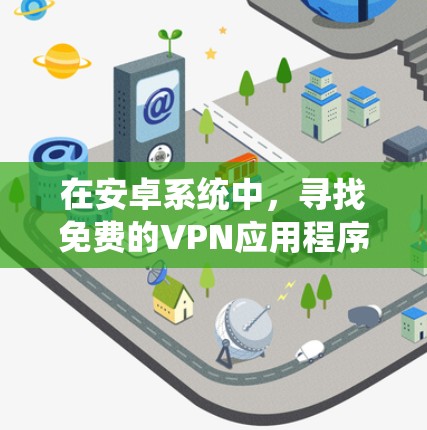 在安卓系统中,寻找免费的VPN应用程序确实很方便,但需要注意隐私和安全问题。以下是一些适用于安卓的免费VPN应用程序的推荐 在安卓系统中,寻找免费的VPN应用程序确实很方便,但需要注意隐私和安全问题。以下是一些适用于安卓的免费VPN应用程序的推荐